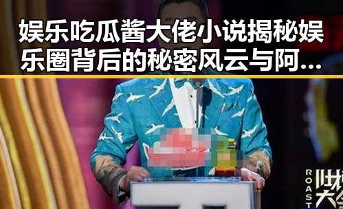 娱乐吃瓜酱大佬小说揭秘娱乐圈背后的秘密风云与阿拉腾直播回放精彩瞬间的双重冲击
