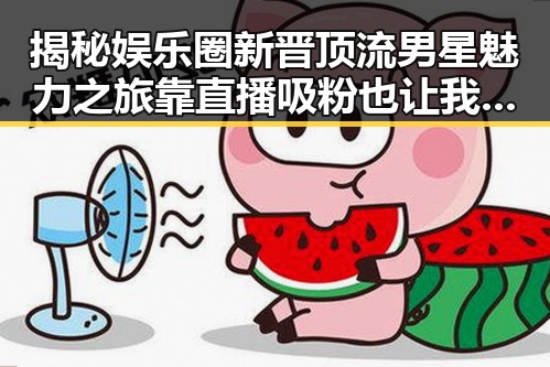 揭秘娱乐圈新晋顶流男星魅力之旅靠直播吸粉也让我们看到了明星的虚假与真诚
