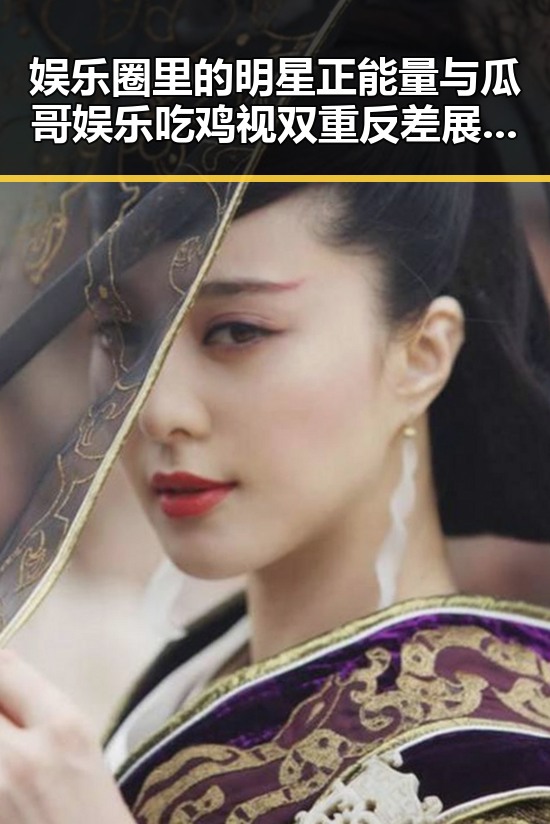娱乐圈里的明星正能量与瓜哥娱乐吃鸡视双重反差展现今日热点