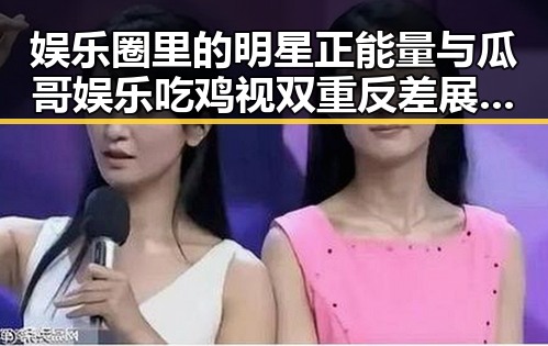 娱乐圈里的明星正能量与瓜哥娱乐吃鸡视双重反差展现今日热点