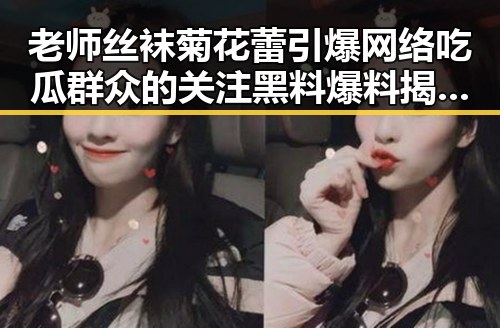 老师丝袜菊花蕾引爆网络吃瓜群众的关注 黑料爆料揭秘教师风采的另类魅力