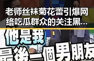 老师丝袜菊花蕾引爆网络吃瓜群众的关注 黑料爆料揭秘教师风采的另类魅力