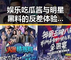娱乐吃瓜酱与明星黑料的反差体验揭示内地娱乐圈背后真相