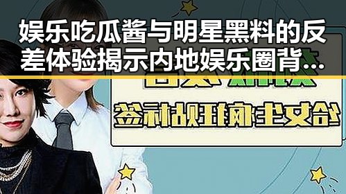 娱乐吃瓜酱与明星黑料的反差体验揭示内地娱乐圈背后真相