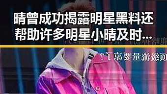 晴曾成功揭露明星黑料还帮助许多明星小晴及时为明星讨好内幕娱乐圈潜规则揭秘