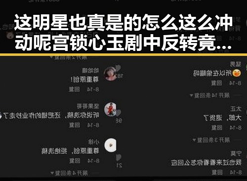 这明星也真是的怎么这么冲动呢宫锁心玉剧中反转竟然动手打了明星引发吃瓜群众热议