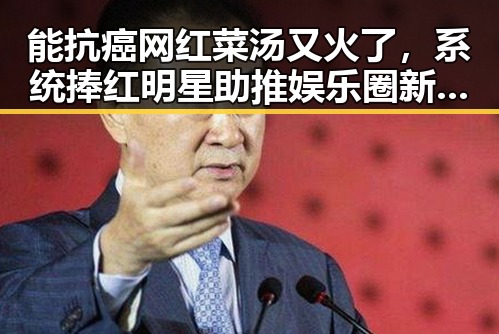 能抗癌网红菜汤又火了，系统捧红明星助推娱乐圈新生态