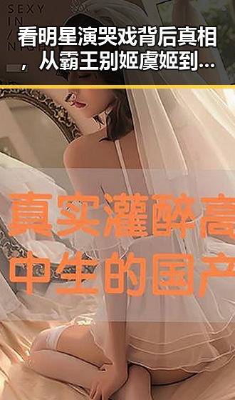 看明星演哭戏背后真相,从霸王别姬虞姬到私生活揭秘的深度探究