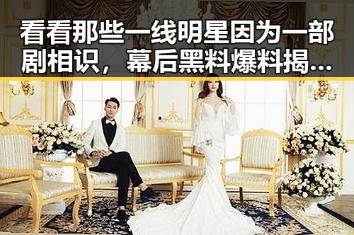 看看那些一线明星因为一部剧相识,幕后黑料爆料揭明星情侣的真实生活