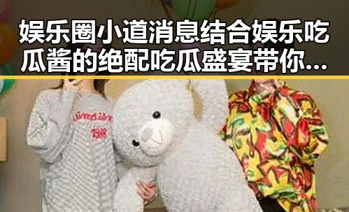 娱乐圈小道消息结合娱乐吃瓜酱的绝配吃瓜盛宴带你领略最近那个明星的内幕