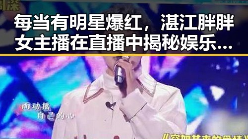 每当有明星爆红,湛江胖胖女主播在直播中揭秘娱乐圈吃瓜内幕