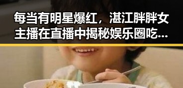 每当有明星爆红,湛江胖胖女主播在直播中揭秘娱乐圈吃瓜内幕