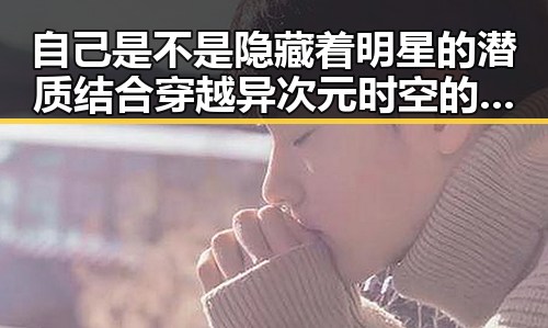 自己是不是隐藏着明星的潜质结合穿越异次元时空的奇幻之旅判定你是否有明星范儿