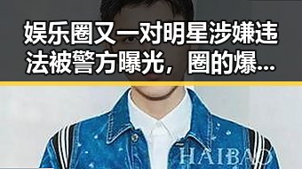 娱乐圈又一对明星涉嫌违法被警方曝光，圈的爆料写成了一部令人震惊的黑料网