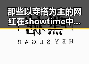那些以穿搭为主的网红在showtime中展现多样造型，揭秘明星背后真相与吃瓜大戏