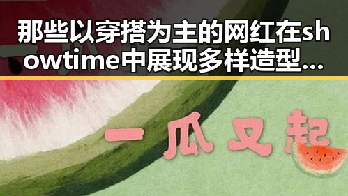 那些以穿搭为主的网红在showtime中展现多样造型,揭秘明星背后真相与吃瓜大戏