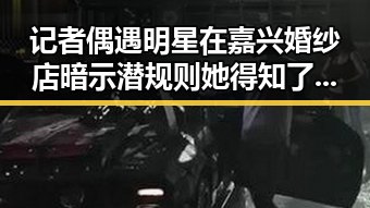 记者偶遇明星在嘉兴婚纱店暗示潜规则 她得知了一个娱乐圈内幕