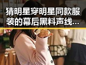 猜明星穿明星同款服装的幕后黑料声线魔法师揭秘娱乐吃瓜配音达人