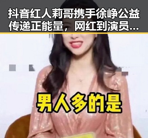 抖音红人莉哥携手徐峥公益传递正能量,网红到演员转型引热议